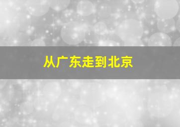 从广东走到北京