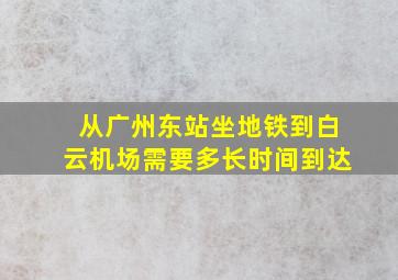 从广州东站坐地铁到白云机场需要多长时间到达