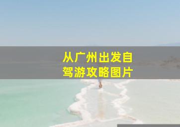 从广州出发自驾游攻略图片