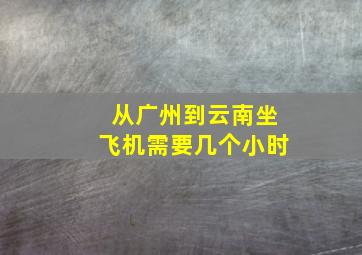 从广州到云南坐飞机需要几个小时