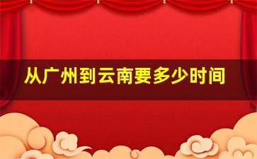 从广州到云南要多少时间