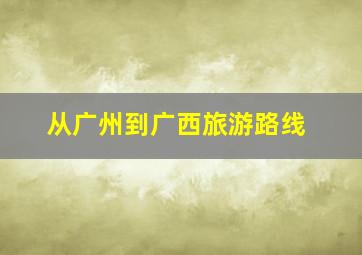 从广州到广西旅游路线