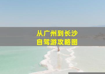 从广州到长沙自驾游攻略图