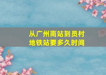 从广州南站到员村地铁站要多久时间