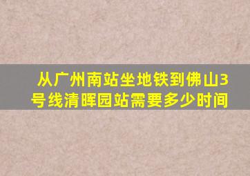 从广州南站坐地铁到佛山3号线清晖园站需要多少时间