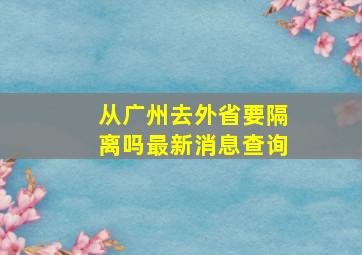 从广州去外省要隔离吗最新消息查询