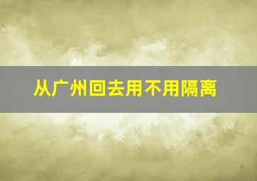 从广州回去用不用隔离