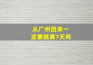 从广州回来一定要隔离7天吗