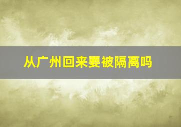 从广州回来要被隔离吗