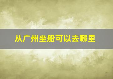 从广州坐船可以去哪里