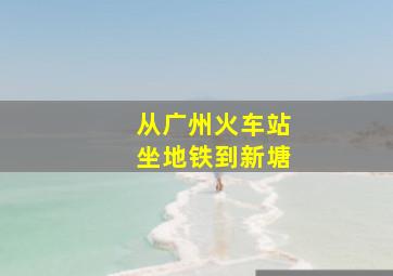 从广州火车站坐地铁到新塘