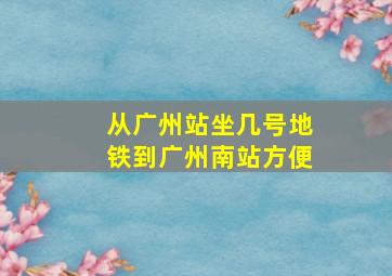 从广州站坐几号地铁到广州南站方便