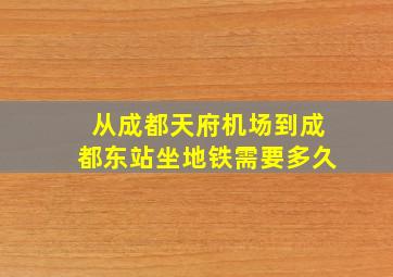 从成都天府机场到成都东站坐地铁需要多久