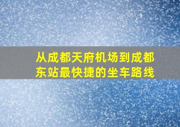 从成都天府机场到成都东站最快捷的坐车路线