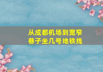 从成都机场到宽窄巷子坐几号地铁线