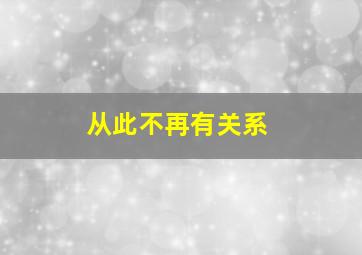 从此不再有关系