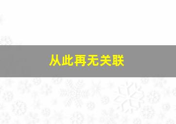 从此再无关联