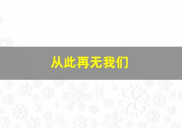 从此再无我们