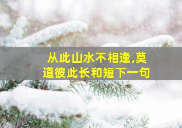 从此山水不相逢,莫道彼此长和短下一句