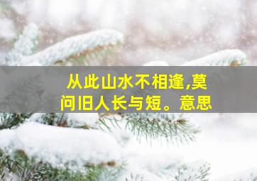 从此山水不相逢,莫问旧人长与短。意思