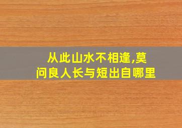 从此山水不相逢,莫问良人长与短出自哪里