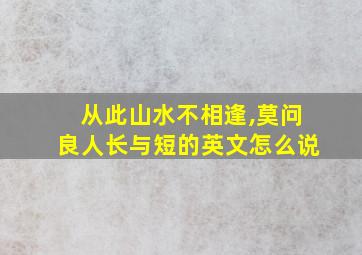 从此山水不相逢,莫问良人长与短的英文怎么说