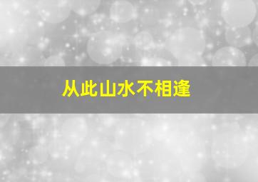 从此山水不相逢