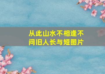 从此山水不相逢不问旧人长与短图片