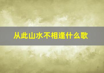 从此山水不相逢什么歌