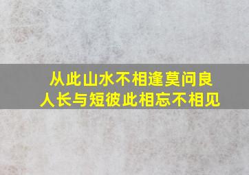 从此山水不相逢莫问良人长与短彼此相忘不相见