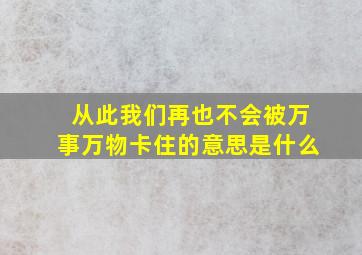 从此我们再也不会被万事万物卡住的意思是什么