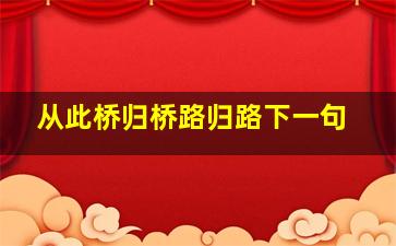 从此桥归桥路归路下一句