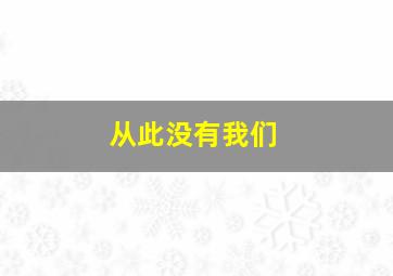 从此没有我们