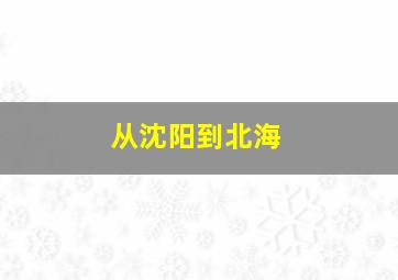 从沈阳到北海