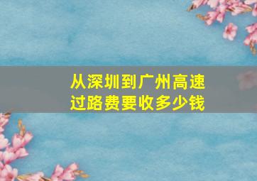 从深圳到广州高速过路费要收多少钱