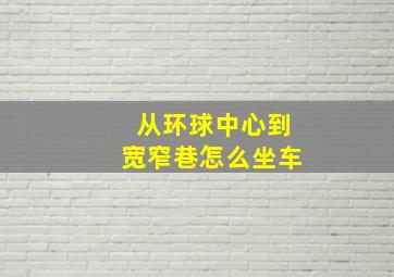 从环球中心到宽窄巷怎么坐车