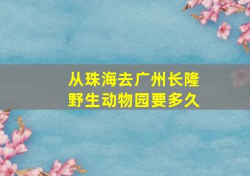 从珠海去广州长隆野生动物园要多久