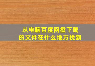 从电脑百度网盘下载的文件在什么地方找到