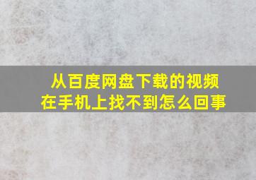 从百度网盘下载的视频在手机上找不到怎么回事