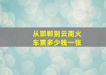 从邯郸到云南火车票多少钱一张