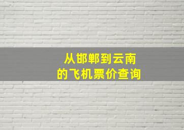 从邯郸到云南的飞机票价查询