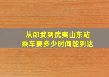 从邵武到武夷山东站乘车要多少时间能到达