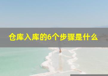 仓库入库的6个步骤是什么