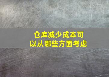 仓库减少成本可以从哪些方面考虑