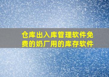 仓库出入库管理软件免费的奶厂用的库存软件