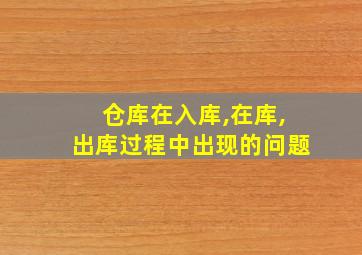 仓库在入库,在库,出库过程中出现的问题