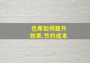 仓库如何提升效率,节约成本