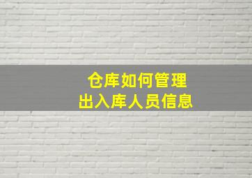 仓库如何管理出入库人员信息