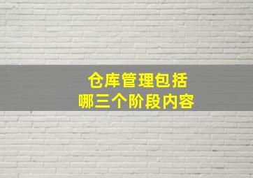 仓库管理包括哪三个阶段内容