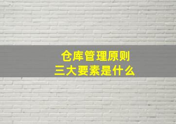 仓库管理原则三大要素是什么